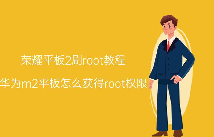 荣耀平板2刷root教程 华为m2平板怎么获得root权限？